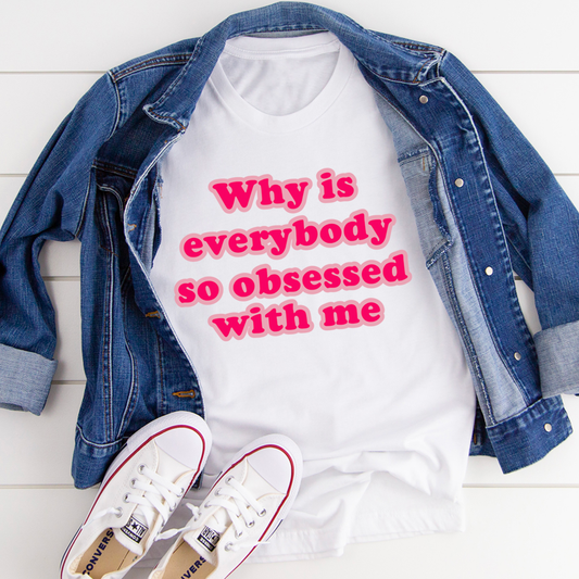 Why Is Everybody So Obsessed With Me – Organic T-Shirt